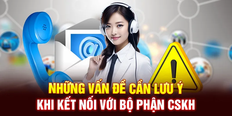 Những Vấn Đề Cần Lưu Ý Khi Kết Nối Với Bộ Phận CSKH