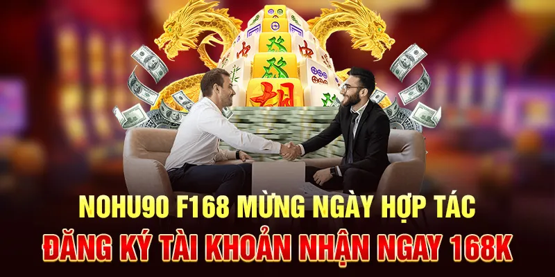 nohu90-f168-mung-ngay-hop-tac-dang-ky-tai-khoan-nhan-ngay-168k_11zon